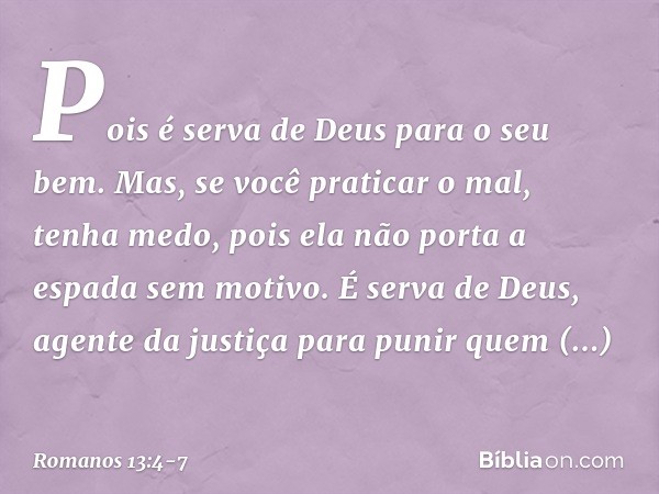 Pois é serva de Deus para o seu bem. Mas, se você praticar o mal, tenha medo, pois ela não porta a espada sem motivo. É serva de Deus, agente da justiça para pu