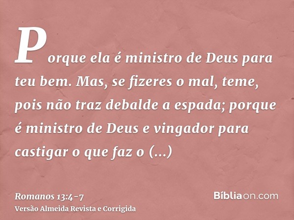 Porque ela é ministro de Deus para teu bem. Mas, se fizeres o mal, teme, pois não traz debalde a espada; porque é ministro de Deus e vingador para castigar o qu