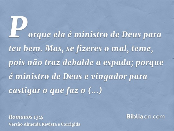 Porque ela é ministro de Deus para teu bem. Mas, se fizeres o mal, teme, pois não traz debalde a espada; porque é ministro de Deus e vingador para castigar o qu