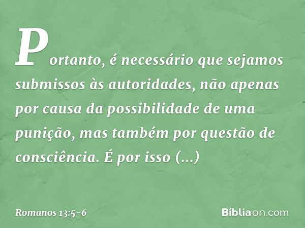 Portanto, é necessário que sejamos submissos às autoridades, não apenas por causa da possibilidade de uma punição, mas também por questão de consciência. É por 