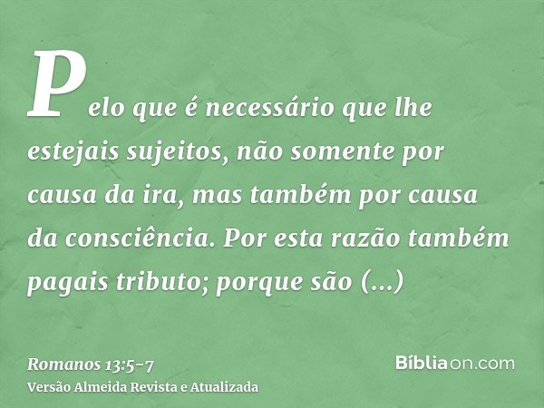 Pelo que é necessário que lhe estejais sujeitos, não somente por causa da ira, mas também por causa da consciência.Por esta razão também pagais tributo; porque 