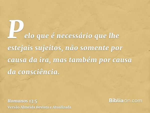 Pelo que é necessário que lhe estejais sujeitos, não somente por causa da ira, mas também por causa da consciência.