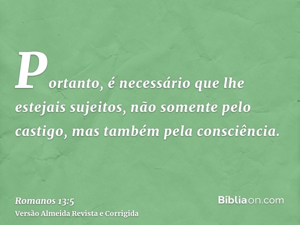 Portanto, é necessário que lhe estejais sujeitos, não somente pelo castigo, mas também pela consciência.