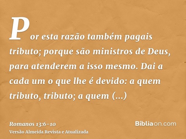 Por esta razão também pagais tributo; porque são ministros de Deus, para atenderem a isso mesmo.Dai a cada um o que lhe é devido: a quem tributo, tributo; a que