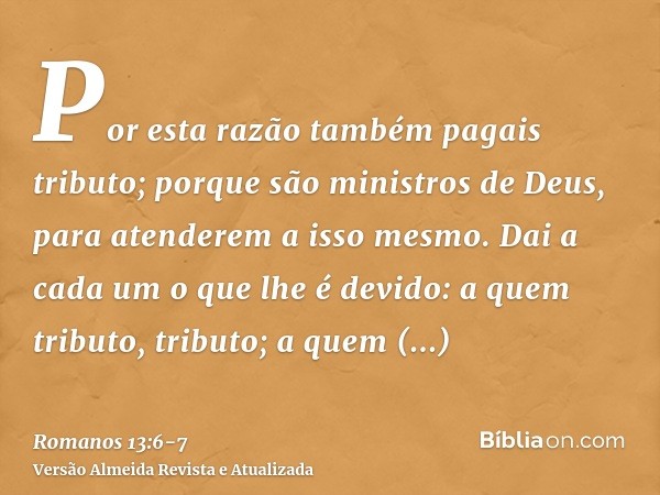 Por esta razão também pagais tributo; porque são ministros de Deus, para atenderem a isso mesmo.Dai a cada um o que lhe é devido: a quem tributo, tributo; a que