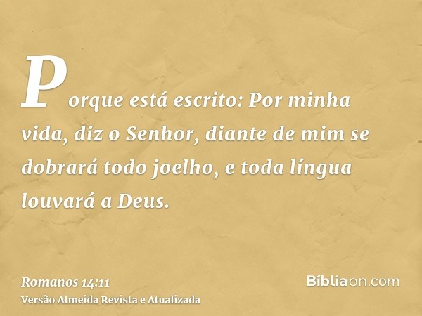 Porque está escrito: Por minha vida, diz o Senhor, diante de mim se dobrará todo joelho, e toda língua louvará a Deus.