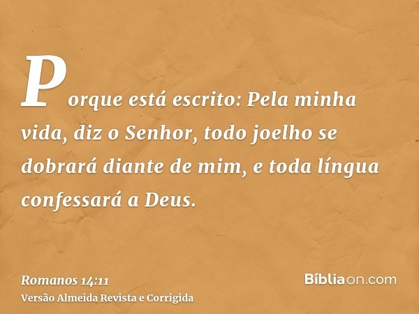 Porque está escrito: Pela minha vida, diz o Senhor, todo joelho se dobrará diante de mim, e toda língua confessará a Deus.