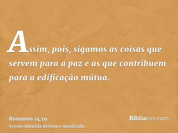 Assim, pois, sigamos as coisas que servem para a paz e as que contribuem para a edificação mútua.