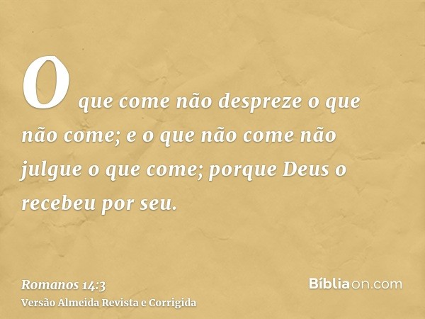 O que come não despreze o que não come; e o que não come não julgue o que come; porque Deus o recebeu por seu.