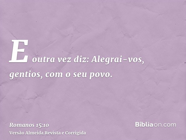 E outra vez diz: Alegrai-vos, gentios, com o seu povo.
