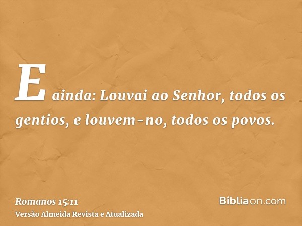 E ainda: Louvai ao Senhor, todos os gentios, e louvem-no, todos os povos.