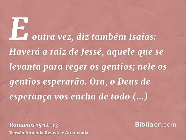 E outra vez, diz também Isaías: Haverá a raiz de Jessé, aquele que se levanta para reger os gentios; nele os gentios esperarão.Ora, o Deus de esperança vos ench