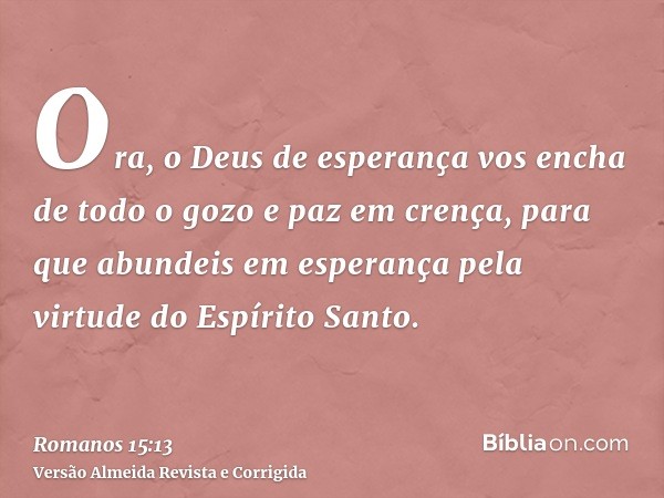 Ora, o Deus de esperança vos encha de todo o gozo e paz em crença, para que abundeis em esperança pela virtude do Espírito Santo.