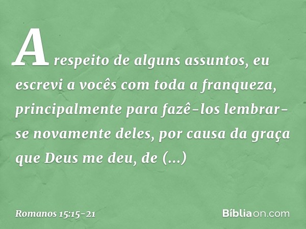 A respeito de alguns assuntos, eu escrevi a vocês com toda a franqueza, principalmente para fazê-los lembrar-se novamente deles, por causa da graça que Deus me 