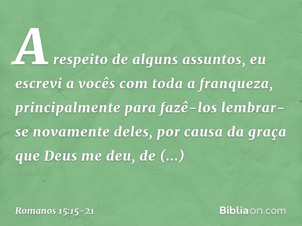 A respeito de alguns assuntos, eu escrevi a vocês com toda a franqueza, principalmente para fazê-los lembrar-se novamente deles, por causa da graça que Deus me