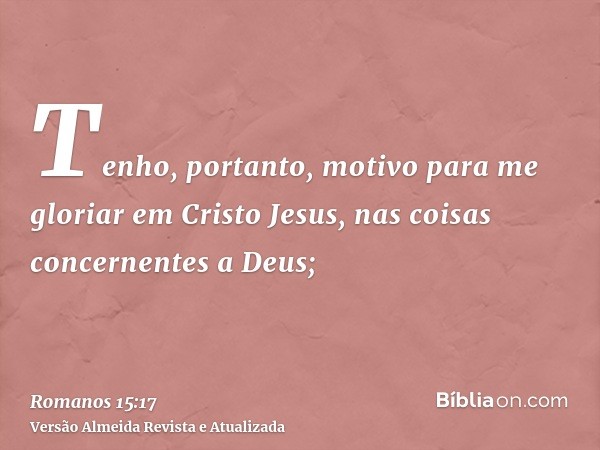 Tenho, portanto, motivo para me gloriar em Cristo Jesus, nas coisas concernentes a Deus;