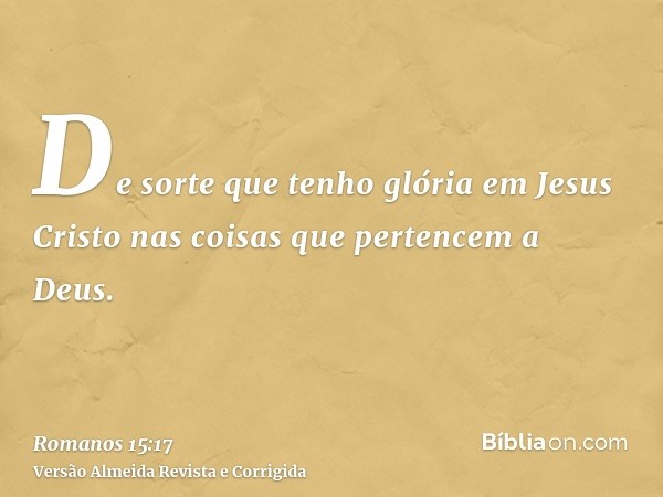 De sorte que tenho glória em Jesus Cristo nas coisas que pertencem a Deus.