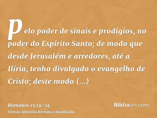 pelo poder de sinais e prodígios, no poder do Espírito Santo; de modo que desde Jerusalém e arredores, até a Ilíria, tenho divulgado o evangelho de Cristo;deste