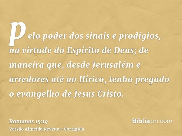 pelo poder dos sinais e prodígios, na virtude do Espírito de Deus; de maneira que, desde Jerusalém e arredores até ao Ilírico, tenho pregado o evangelho de Jesu