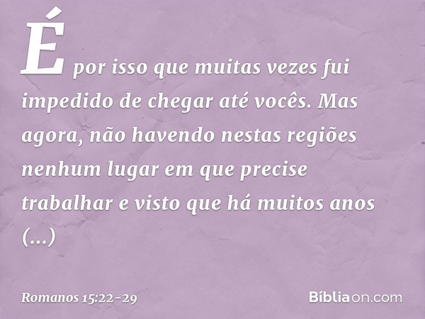 É por isso que muitas vezes fui impedido de chegar até vocês. Mas agora, não havendo nestas regiões nenhum lugar em que precise trabalhar e visto que há muitos 