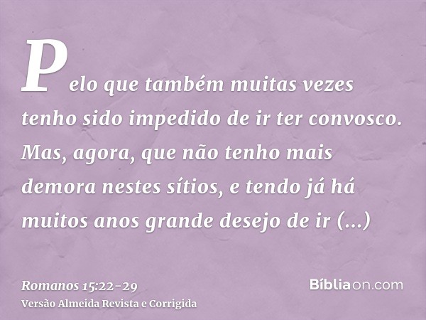 Pelo que também muitas vezes tenho sido impedido de ir ter convosco.Mas, agora, que não tenho mais demora nestes sítios, e tendo já há muitos anos grande desejo