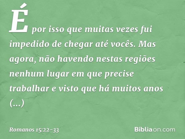 É por isso que muitas vezes fui impedido de chegar até vocês. Mas agora, não havendo nestas regiões nenhum lugar em que precise trabalhar e visto que há muitos 