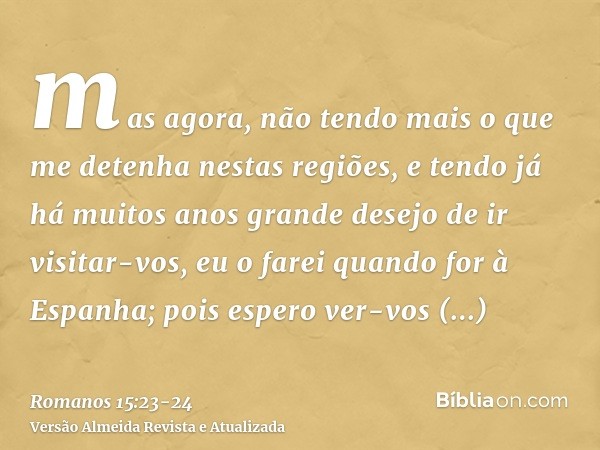 mas agora, não tendo mais o que me detenha nestas regiões, e tendo já há muitos anos grande desejo de ir visitar-vos,eu o farei quando for à Espanha; pois esper