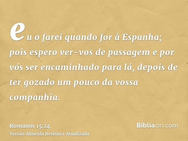 eu o farei quando for à Espanha; pois espero ver-vos de passagem e por vós ser encaminhado para lá, depois de ter gozado um pouco da vossa companhia.