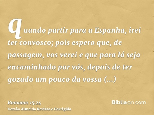 quando partir para a Espanha, irei ter convosco; pois espero que, de passagem, vos verei e que para lá seja encaminhado por vós, depois de ter gozado um pouco d