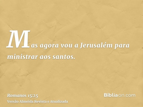 Mas agora vou a Jerusalém para ministrar aos santos.