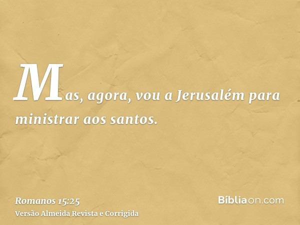 Mas, agora, vou a Jerusalém para ministrar aos santos.
