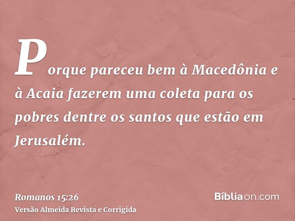 Porque pareceu bem à Macedônia e à Acaia fazerem uma coleta para os pobres dentre os santos que estão em Jerusalém.