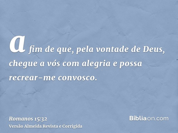 a fim de que, pela vontade de Deus, chegue a vós com alegria e possa recrear-me convosco.