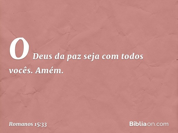 O Deus da paz seja com todos vocês. Amém. -- Romanos 15:33