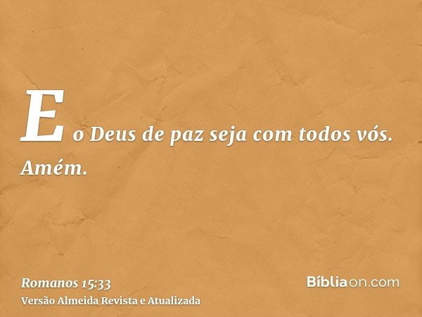 E o Deus de paz seja com todos vós. Amém.