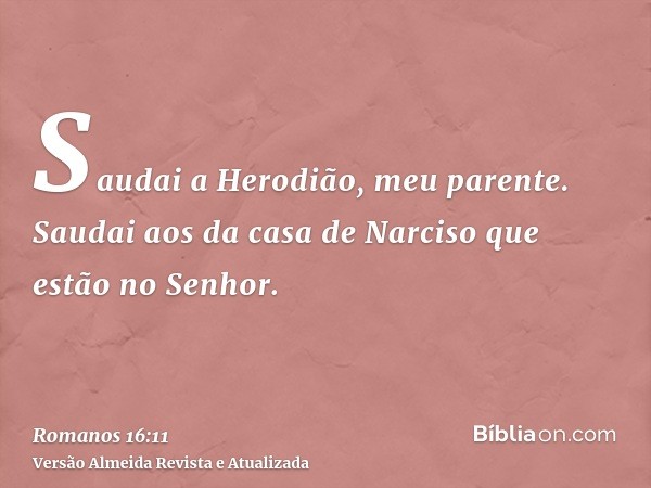 Saudai a Herodião, meu parente. Saudai aos da casa de Narciso que estão no Senhor.