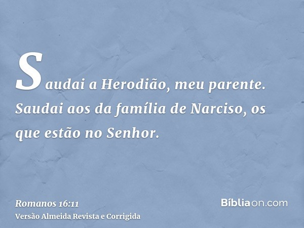 Saudai a Herodião, meu parente. Saudai aos da família de Narciso, os que estão no Senhor.