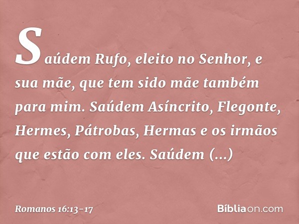 Saúdem Rufo, eleito no Senhor, e sua mãe, que tem sido mãe também para mim. Saúdem Asíncrito, Flegonte, Hermes, Pátrobas, Hermas e os irmãos que estão com eles.