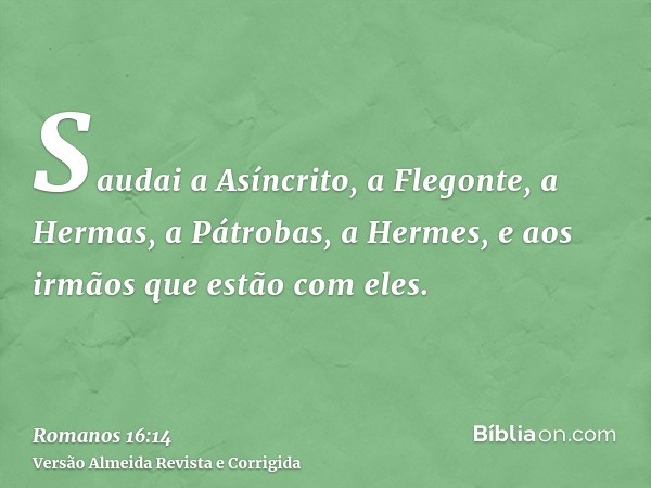 Saudai a Asíncrito, a Flegonte, a Hermas, a Pátrobas, a Hermes, e aos irmãos que estão com eles.