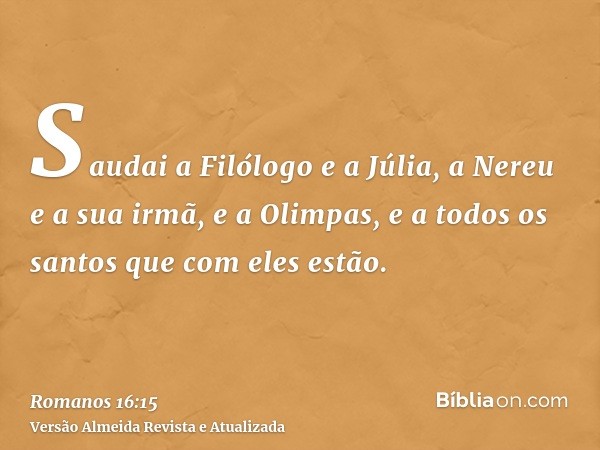 Saudai a Filólogo e a Júlia, a Nereu e a sua irmã, e a Olimpas, e a todos os santos que com eles estão.