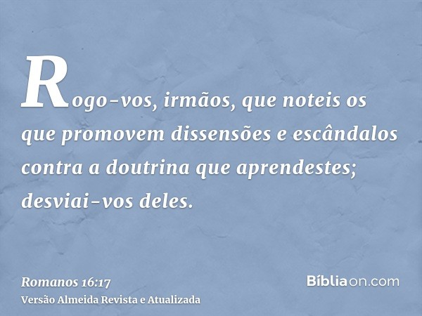 Rogo-vos, irmãos, que noteis os que promovem dissensões e escândalos contra a doutrina que aprendestes; desviai-vos deles.