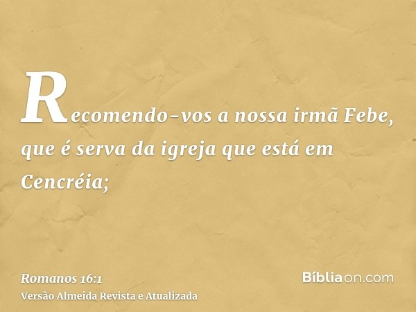 Recomendo-vos a nossa irmã Febe, que é serva da igreja que está em Cencréia;