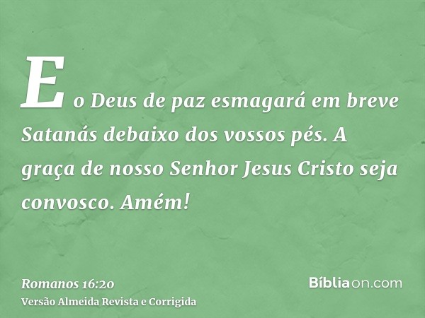 E o Deus de paz esmagará em breve Satanás debaixo dos vossos pés. A graça de nosso Senhor Jesus Cristo seja convosco. Amém!