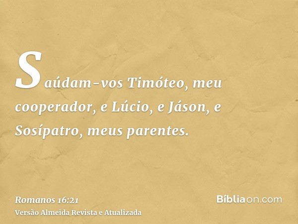 Saúdam-vos Timóteo, meu cooperador, e Lúcio, e Jáson, e Sosípatro, meus parentes.