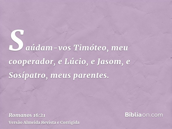 Saúdam-vos Timóteo, meu cooperador, e Lúcio, e Jasom, e Sosípatro, meus parentes.