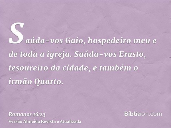 Saúda-vos Gaio, hospedeiro meu e de toda a igreja. Saúda-vos Erasto, tesoureiro da cidade, e também o irmão Quarto.