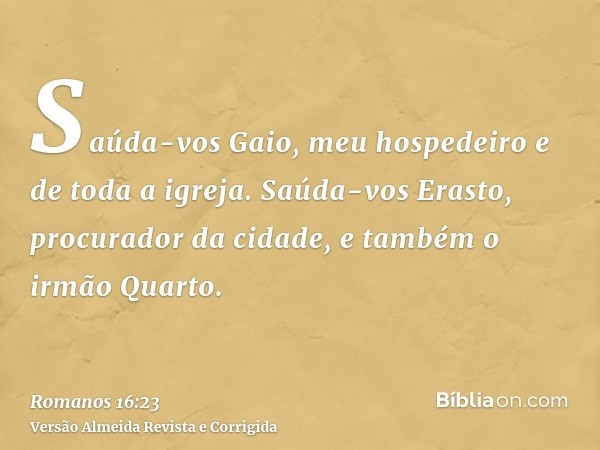 Saúda-vos Gaio, meu hospedeiro e de toda a igreja. Saúda-vos Erasto, procurador da cidade, e também o irmão Quarto.