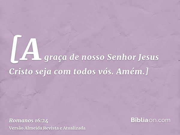 [A graça de nosso Senhor Jesus Cristo seja com todos vós. Amém.]