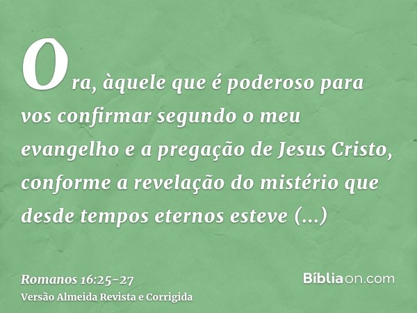 Ora, àquele que é poderoso para vos confirmar segundo o meu evangelho e a pregação de Jesus Cristo, conforme a revelação do mistério que desde tempos eternos es