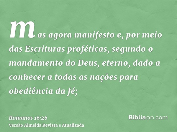 mas agora manifesto e, por meio das Escrituras proféticas, segundo o mandamento do Deus, eterno, dado a conhecer a todas as nações para obediência da fé;